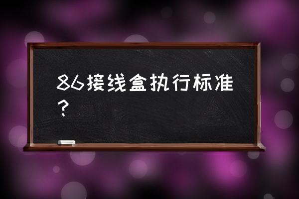 防水型接线盒标准 86接线盒执行标准？