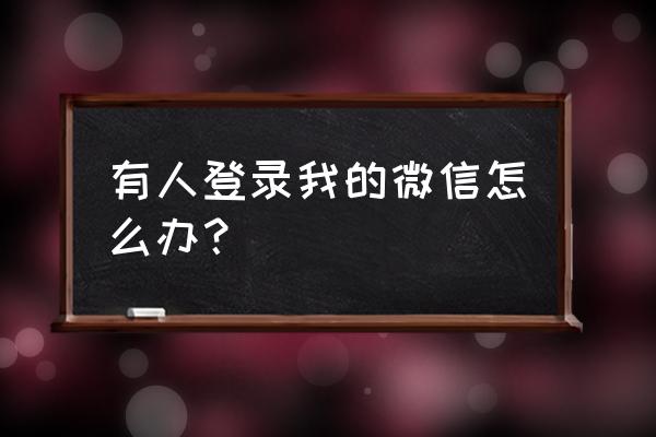 微信被登录 有人登录我的微信怎么办？