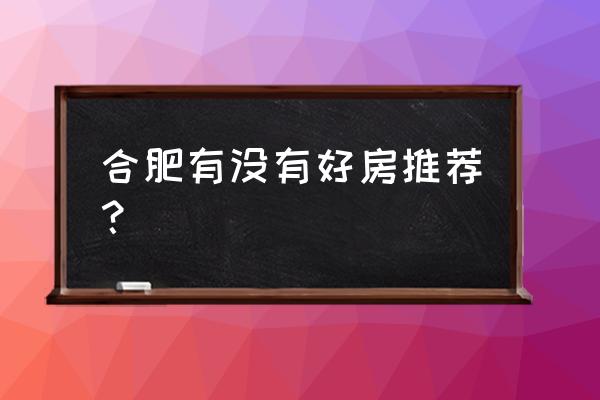 合肥周边房源 合肥有没有好房推荐？