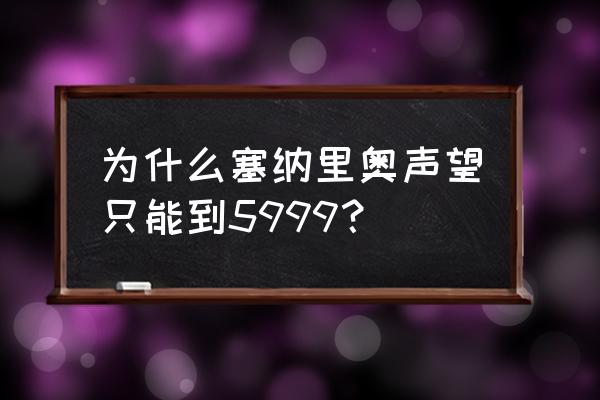 塞纳里奥远征队声望5999 为什么塞纳里奥声望只能到5999？