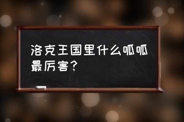 洛克王国有几种呱呱 洛克王国里什么呱呱最厉害？