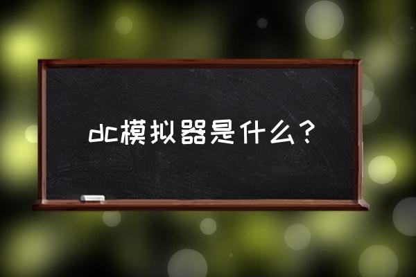 安卓dc模拟器 dc模拟器是什么？