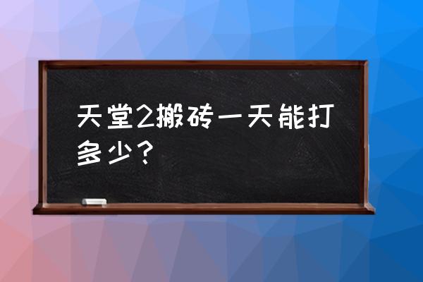 天堂2手游搬砖 天堂2搬砖一天能打多少？