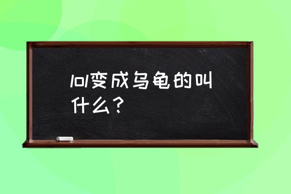 野兽之灵俗称 lol变成乌龟的叫什么？