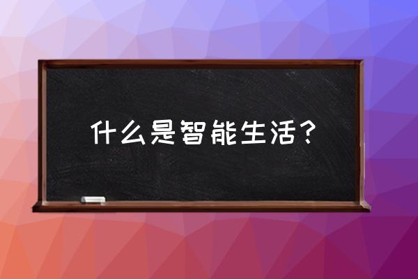 智能生活介绍 什么是智能生活？