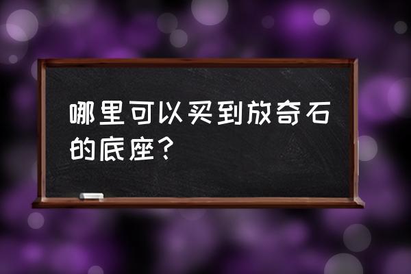 20元以下的奇石底座 哪里可以买到放奇石的底座？