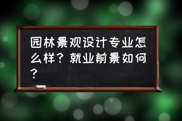 土人景观待遇怎么样 园林景观设计专业怎么样？就业前景如何？