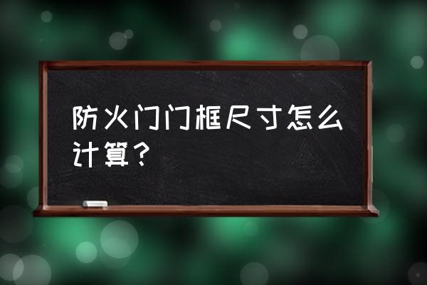 防火门尺寸测量 防火门门框尺寸怎么计算？