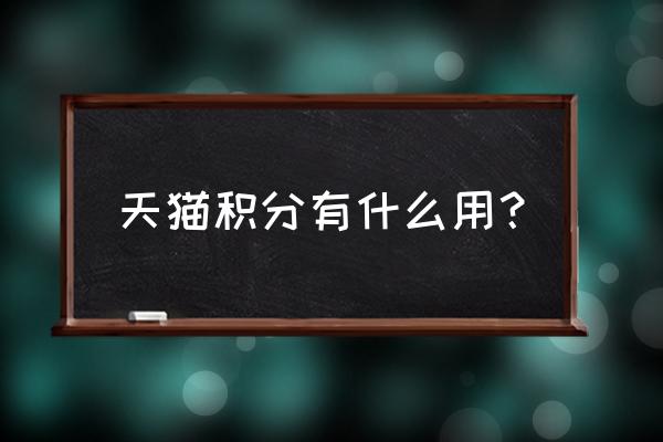 天猫积分现在还有什么用 天猫积分有什么用？