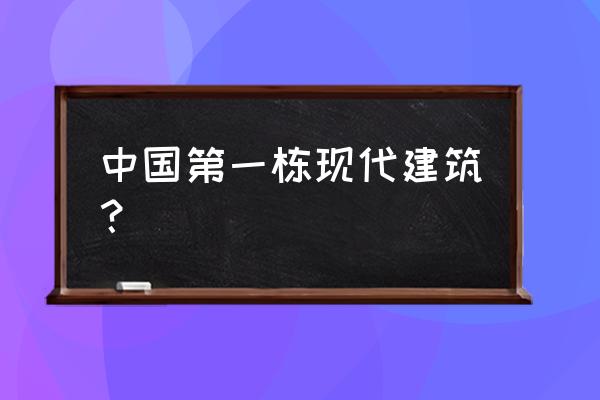 现代主义建筑的出现是 中国第一栋现代建筑？