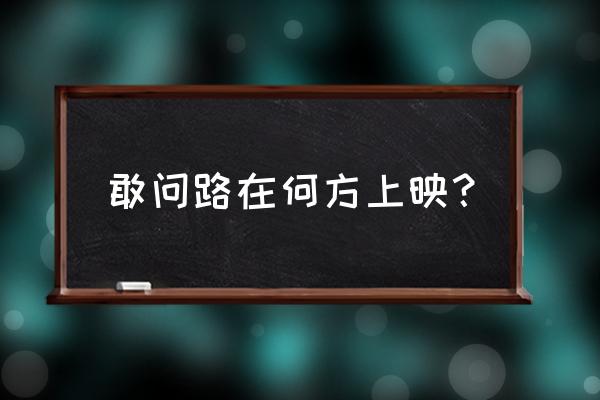 敢问路在何方 2020 敢问路在何方上映？