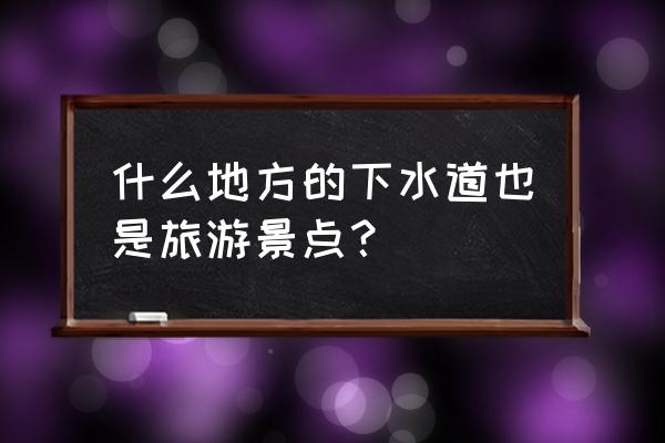 真实的巴黎下水道 什么地方的下水道也是旅游景点？