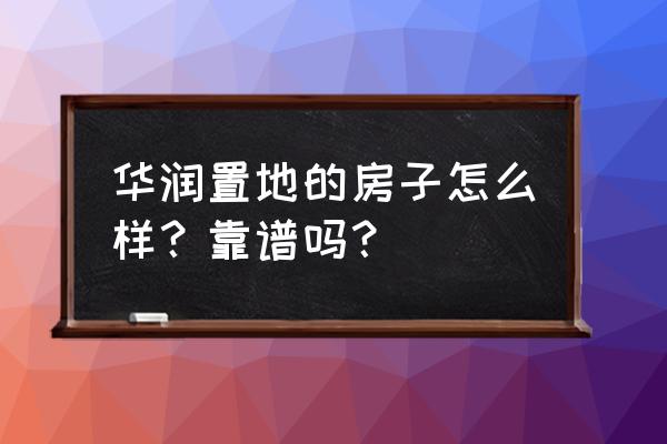 华润地产口碑怎么样 华润置地的房子怎么样？靠谱吗？