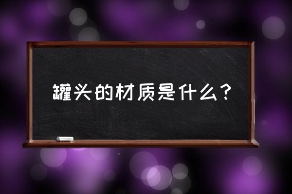 罐头食品的罐头材质 罐头的材质是什么？