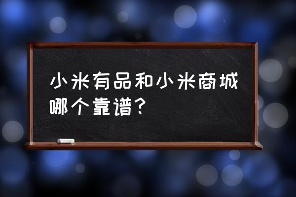 米家有品和小米商城的区别 小米有品和小米商城哪个靠谱？