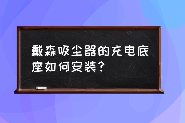 dyson吸尘器安装 戴森吸尘器的充电底座如何安装？