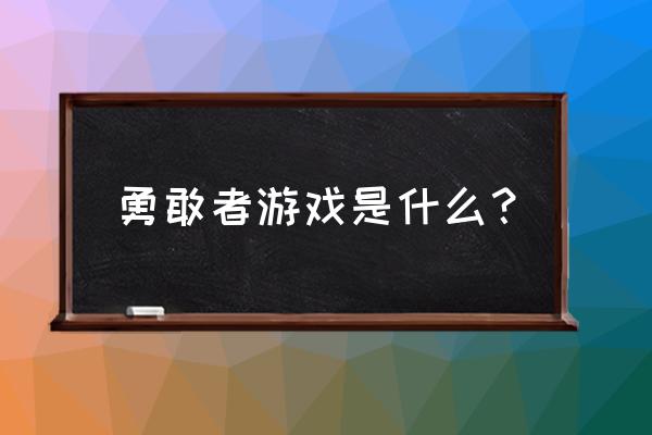 勇敢者游戏1简介 勇敢者游戏是什么？