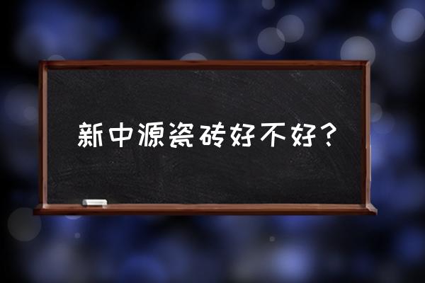 新中源牌地砖质量怎么样 新中源瓷砖好不好？