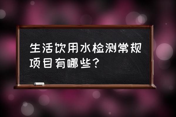 生活饮用水检测多少项 生活饮用水检测常规项目有哪些？