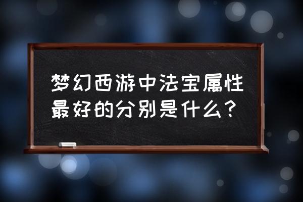 梦幻西游法宝哪个好 梦幻西游中法宝属性最好的分别是什么？