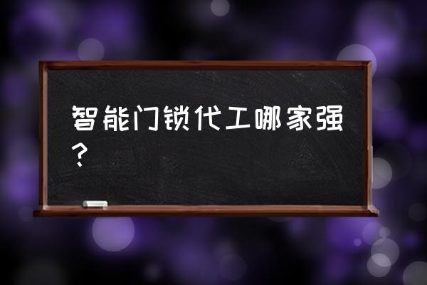 必达智能锁是哪里生产的 智能门锁代工哪家强？