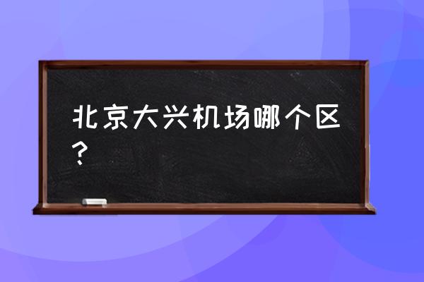 北京大兴机场在哪个区 北京大兴机场哪个区？