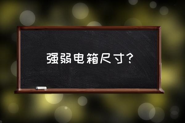 光纤入户信息箱尺寸 强弱电箱尺寸？