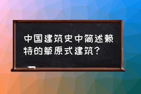 赖特建筑风格 中国建筑史中简述赖特的草原式建筑？