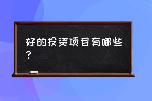 好的投资项目都有哪些 好的投资项目有哪些？