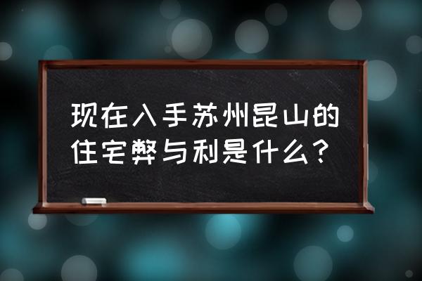 苏州和昆山的房子哪个更好 现在入手苏州昆山的住宅弊与利是什么？