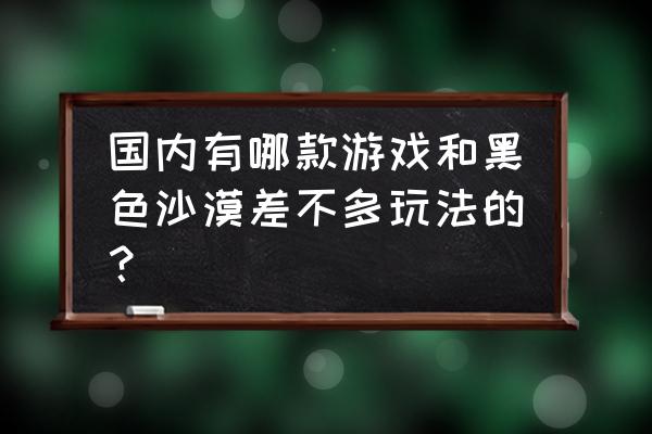 和黑色沙漠类似的游戏 国内有哪款游戏和黑色沙漠差不多玩法的？