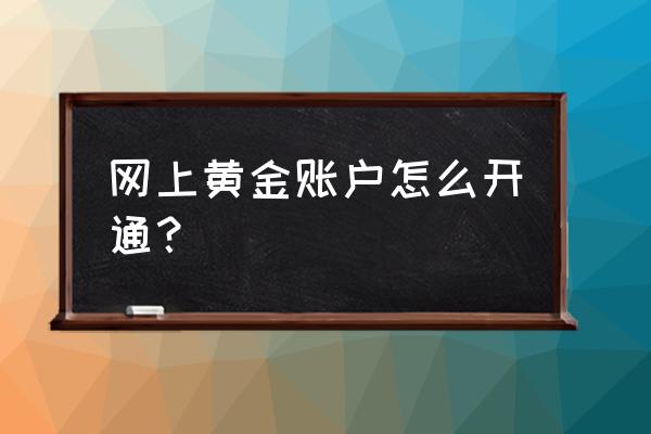 黄金交易开户流程 网上黄金账户怎么开通？