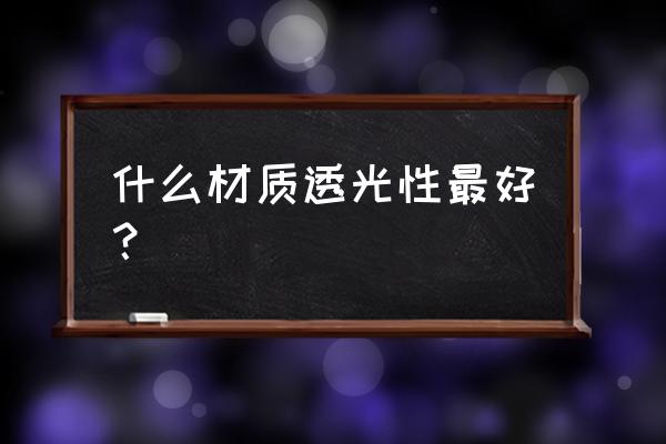 常见的透光材料有哪些 什么材质透光性最好？