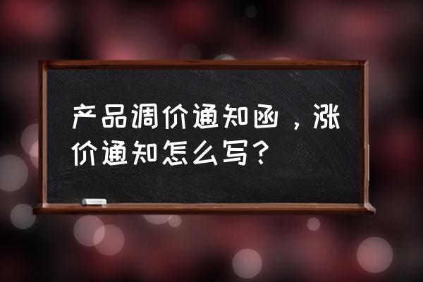 产品涨价通知函范本 产品调价通知函，涨价通知怎么写？