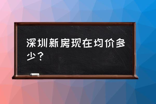 深圳新房一般多少钱 深圳新房现在均价多少？