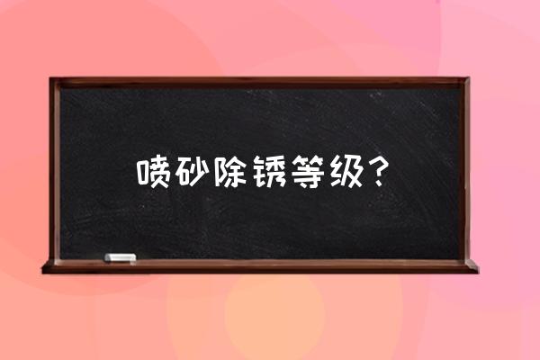 喷砂除锈标准 喷砂除锈等级？