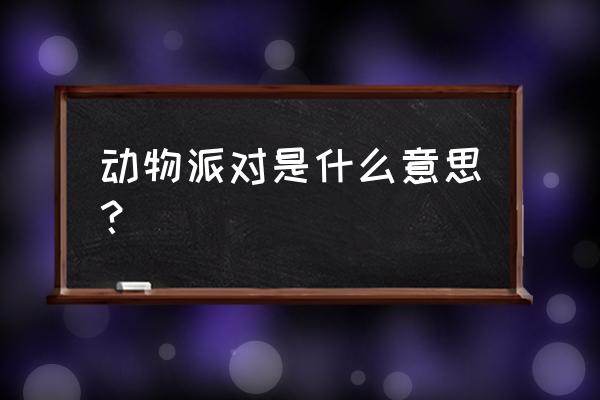 动物派对测试版 动物派对是什么意思？