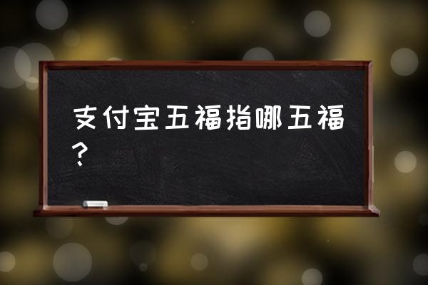 支付宝五福是哪五福 支付宝五福指哪五福？