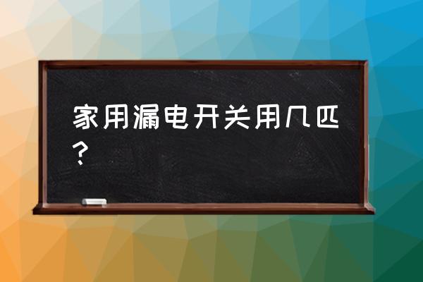 家用多大的漏电开关 家用漏电开关用几匹？