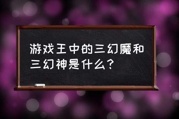 游戏王三幻魔 游戏王中的三幻魔和三幻神是什么？