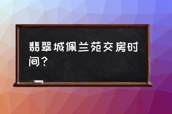 杭州翡翠城四期 翡翠城佩兰苑交房时间？