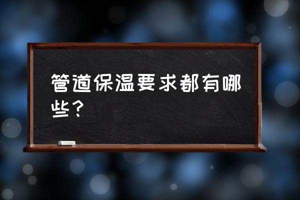 管道保温标准 管道保温要求都有哪些？