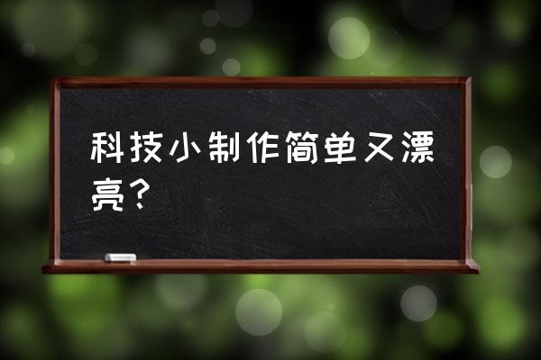 科技小发明简单漂亮 科技小制作简单又漂亮？