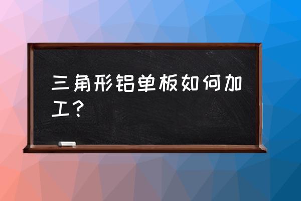 造型铝单板 三角形铝单板如何加工？