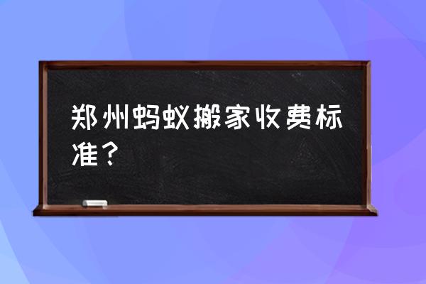 郑州搬家一般多少钱一车 郑州蚂蚁搬家收费标准？