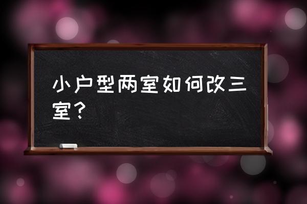 交换空间两室改三室 小户型两室如何改三室？