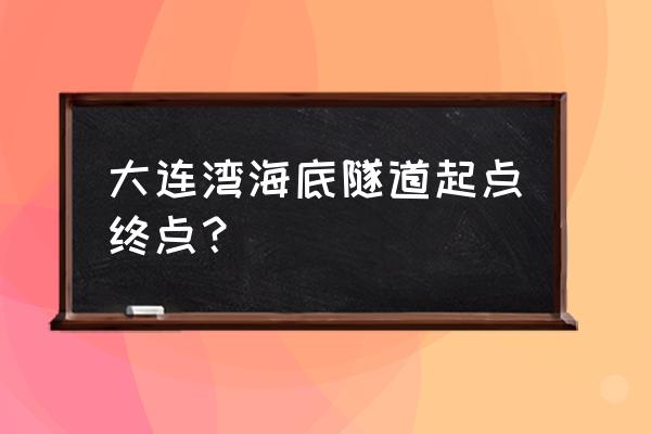 大连湾海底隧道起止点 大连湾海底隧道起点终点？