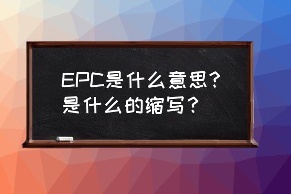 epc是什么意思的缩写 EPC是什么意思?是什么的缩写？