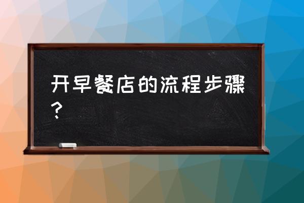 开早餐店的一般流程 开早餐店的流程步骤？