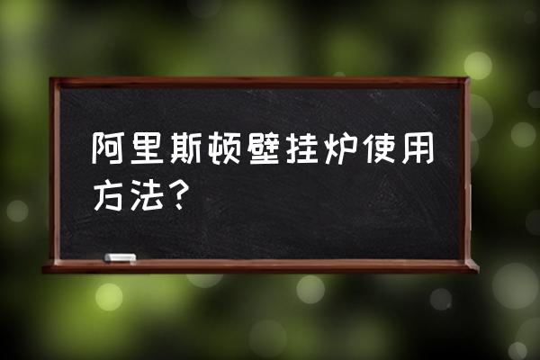 阿里斯顿壁挂炉的用法 阿里斯顿壁挂炉使用方法？